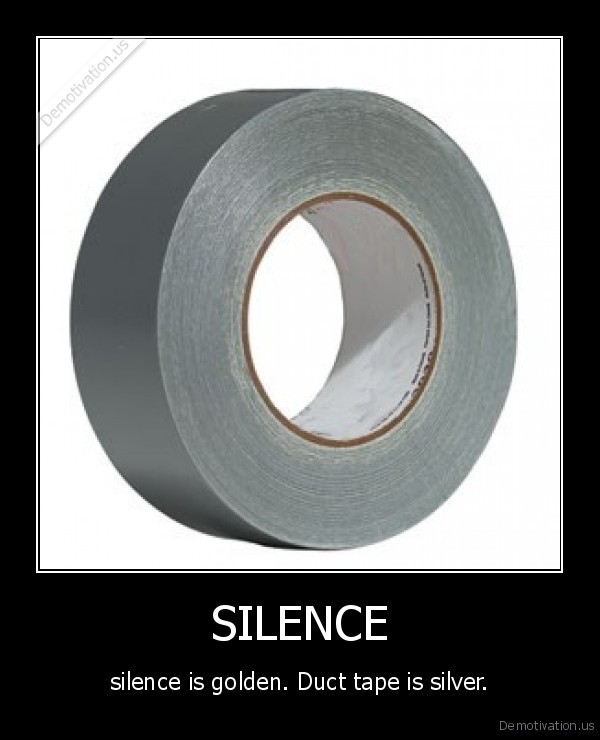 demotivation.us_SILENCE-silence-is-golden.-Duct-tape-is-silver_130617917476.jpg